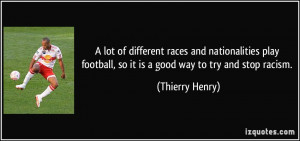... football, so it is a good way to try and stop racism. - Thierry Henry