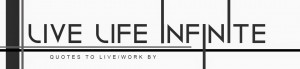 Live Life Infinite | Quotes to Live and Work By - Famous Quotes