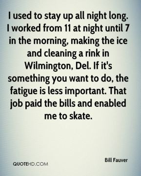 Bill Fauver - I used to stay up all night long. I worked from 11 at ...