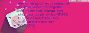 ... we will still be FRIENDS FOREVER.!! true friends stay together and