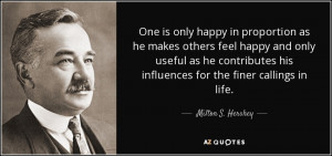 One is only happy in proportion as he makes others feel happy and only ...