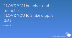 LOVE YOU bunches and munches I LOVE YOU lots like dippin dots