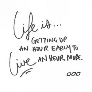Life is . . . getting up an hour early to live an hour more. via Tobi ...