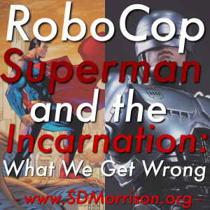 RoboCop, Superman, and the Incarnation: What We Get Wrong.
