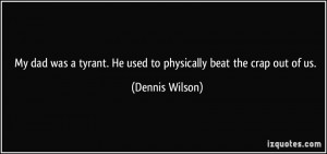... tyrant. He used to physically beat the crap out of us. - Dennis Wilson