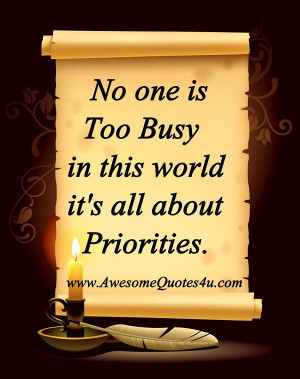 Quote : No one is too busy in this world. It's all about Priorities.