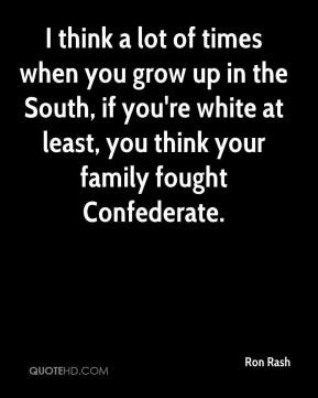 think a lot of times when you grow up in the South, if you're white ...