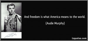 quote-and-freedom-is-what-america-means-to-the-world-audie-murphy ...
