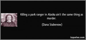 ... park ranger in Alaska ain't the same thing as murder. - Dana Stabenow