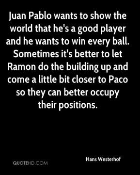 ... little bit closer to Paco so they can better occupy their positions