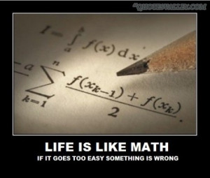 Life Is Like Math, If It Goes Too Easy Something Is Wrong