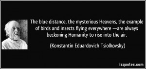 distance, the mysterious Heavens, the example of birds and insects ...