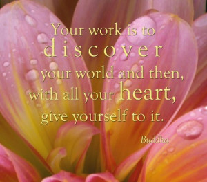 Your work is to discover your world and then with all your heart give ...