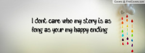 don't care who my story is as long as your my happy ending ...
