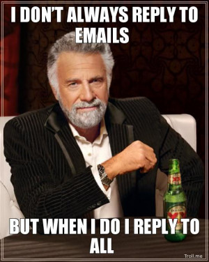 DON'T ALWAYS REPLY TO EMAILS, BUT WHEN I DO I REPLY TO ALL