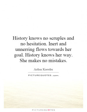 History knows no scruples and no hesitation. Inert and unerring flows ...
