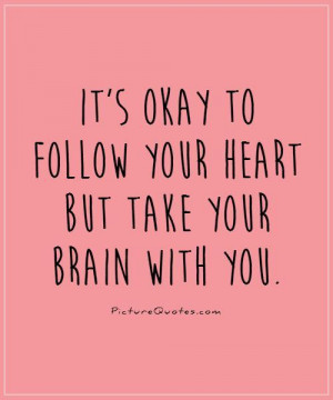 It's okay to follow your heart but take your brain with you Picture ...