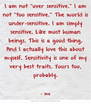 sensitive. I am not too sensitive. The world is under-sensitive. I am ...