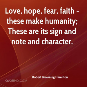 Love, hope, fear, faith - these make humanity; These are its sign and ...