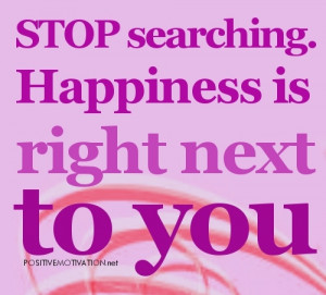 ... Searching Forever, Happiness Is Right Next to You ~ Happiness Quote