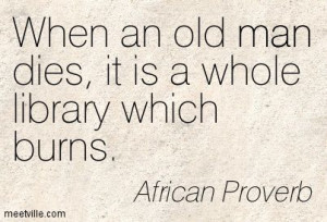 ... an old man dies, it is a whole library which burns. African Proverb