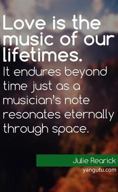 Love is the music of our lifetimes. It endures beyond time just as a ...