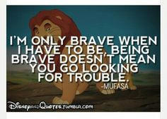 only brave when i have to be beinf brave doesn t mean you go ...