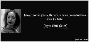 ... with hate is more powerful than love. Or hate. - Joyce Carol Oates
