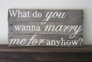 What Do You Wanna Marry Me For Anyhow Sweet Home by MsDsSigns, $40.00