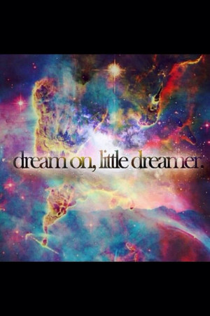 Quotes. Galaxy. Colorful. Trippy. Dream on Little Dreamer. Good vibes ...