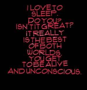 Quotes Picture: i love to sleep do you? isn't it great? it really is ...