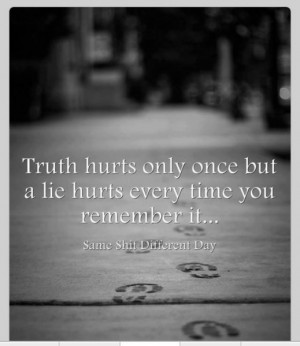 Truth Hurts Only Once But A Lie Hurts Every Time You Remember It