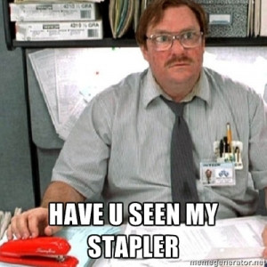 Milton - Have you seen my stapler? Office Space is a funny movie. XD ...