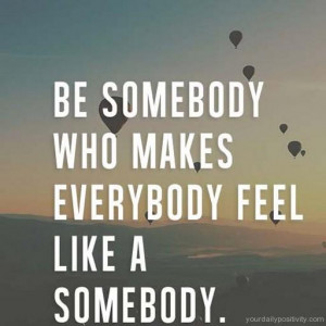Quote #161 – Be somebody who makes everyone feel like a somebody.