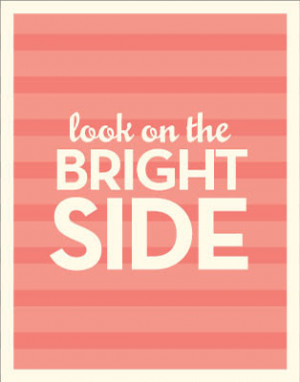 Look on the bright side...Attitude is everything!