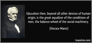 Education then, beyond all other devices of human origin, is the great ...