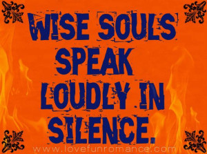 Wise souls speak loudly in silence.