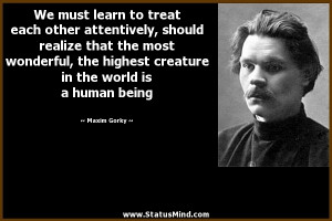 ... in the world is a human being - Maxim Gorky Quotes - StatusMind.com