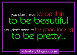 ... thin to be beautiful, you don't have to be good looking to be pretty