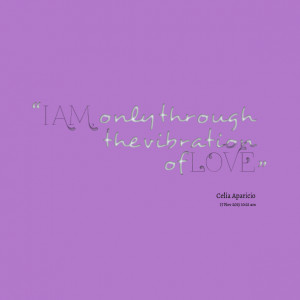 Quotes Picture: i am, only through the vibration of love