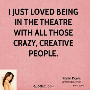 Kristin Davis - I just loved being in the theatre with all those crazy ...