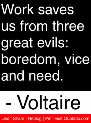 ... great evils: boredom, vice and need. - Voltaire #quotes #quotations