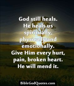 ... emotionally. Give Him every hurt, pain, broken heart. He will mend it