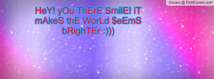 HeY! yOu ThErE SmilE! iT mAkeS thE WorLd $eEmS bRighTEr :))) cover