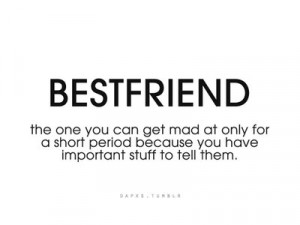 Best friends: The ones you can get mad at only for a short period ...