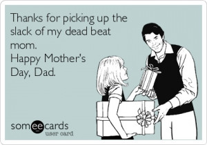 Thanks for picking up the slack of my dead beat mom. Happy Mother's ...