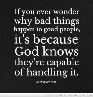 If you ever wonder why bad things happen to good people, it's because ...