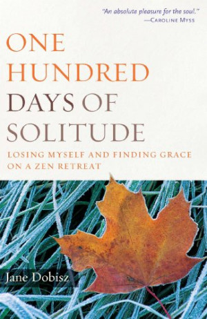 One Hundred Days of Solitude: Losing Myself and Finding Grace on a Zen ...