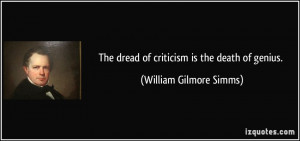 The dread of criticism is the death of genius. - William Gilmore Simms