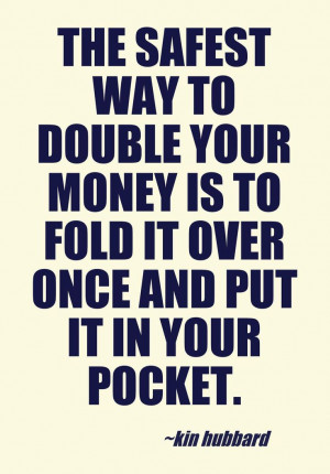 ... Way to double your money... Kin Hubbard. Bet responsibly #quotes